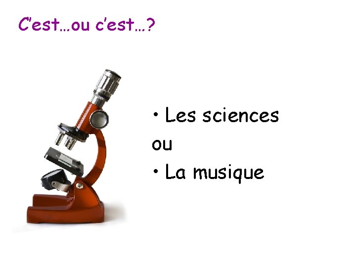 C’est…ou c’est…? • Les sciences ou • La musique 