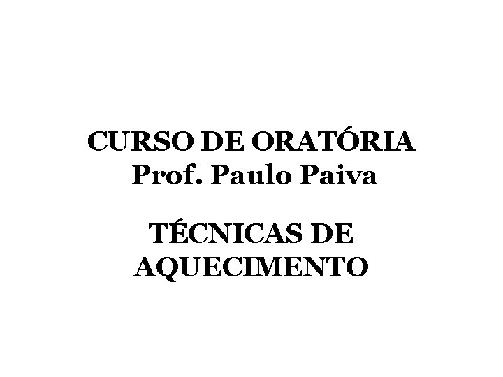 CURSO DE ORATÓRIA Prof. Paulo Paiva TÉCNICAS DE AQUECIMENTO 