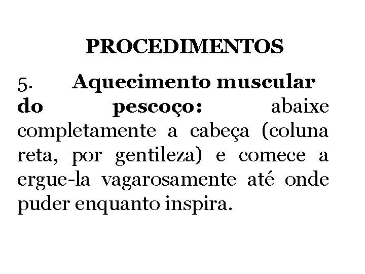 PROCEDIMENTOS 5. Aquecimento muscular do pescoço: abaixe completamente a cabeça (coluna reta, por gentileza)