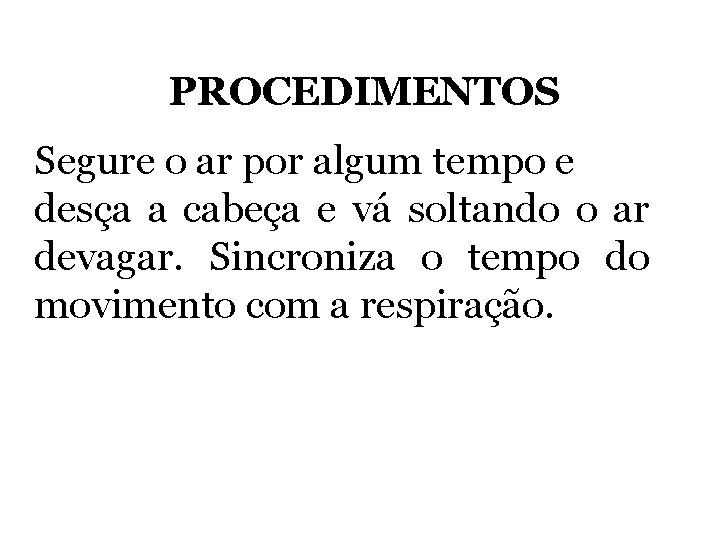 PROCEDIMENTOS Segure o ar por algum tempo e desça a cabeça e vá soltando