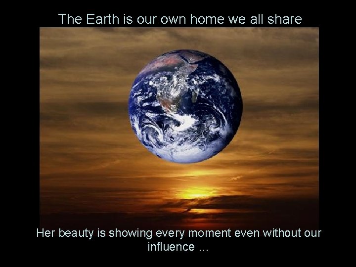 The Earth is our own home we all share Her beauty is showing every