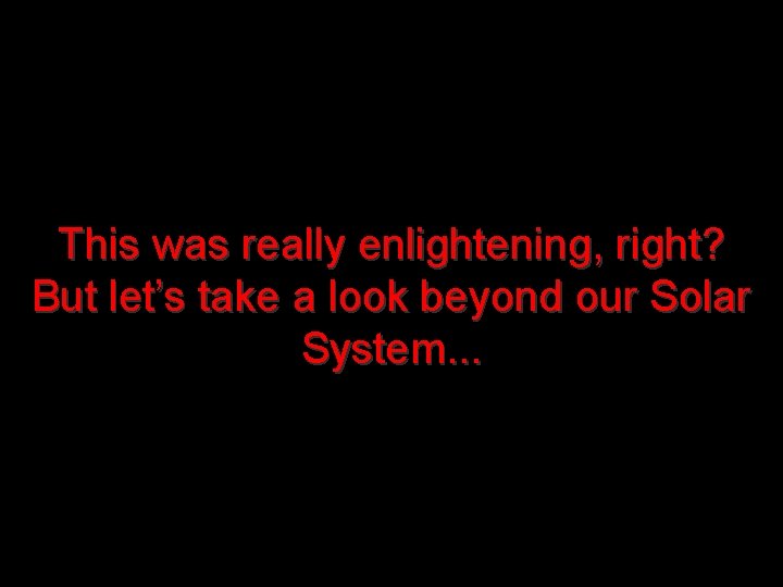 This was really enlightening, right? But let’s take a look beyond our Solar System.