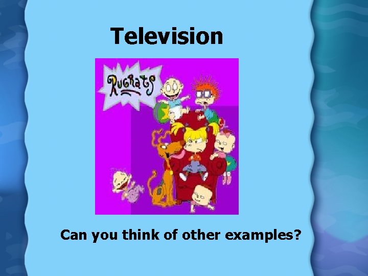 Television Can you think of other examples? 