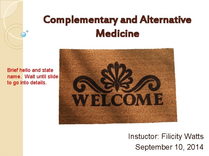 Complementary and Alternative Medicine Brief hello and state name. Wait until slide to go