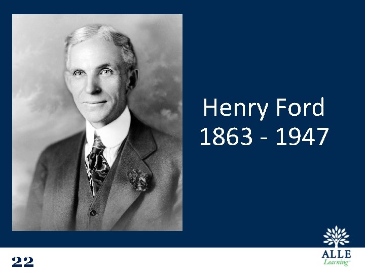 Henry Ford 1863 - 1947 22 23 