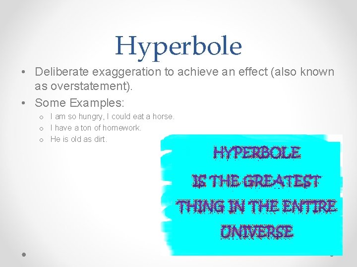 Hyperbole • Deliberate exaggeration to achieve an effect (also known as overstatement). • Some