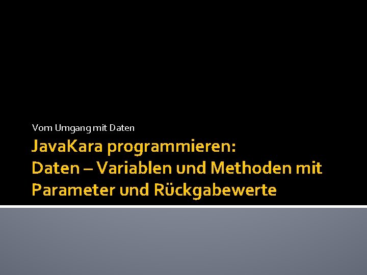 Vom Umgang mit Daten Java. Kara programmieren: Daten – Variablen und Methoden mit Parameter