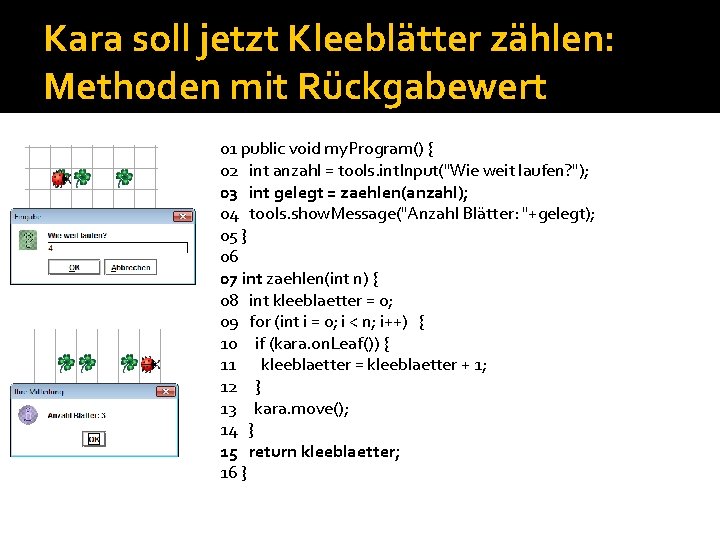 Kara soll jetzt Kleeblätter zählen: Methoden mit Rückgabewert 01 public void my. Program() {