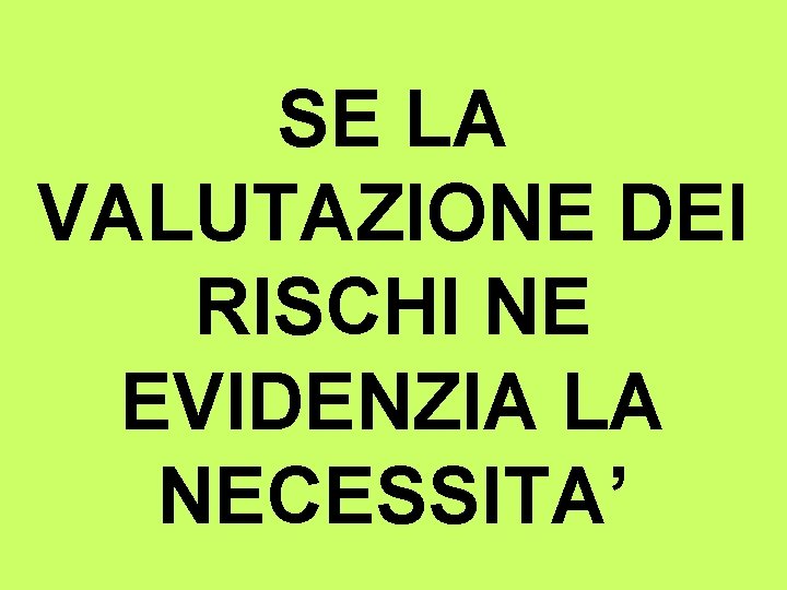 SE LA VALUTAZIONE DEI RISCHI NE EVIDENZIA LA NECESSITA’ 