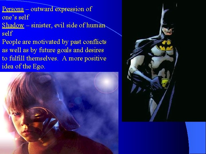 Persona – outward expression of one’s self Shadow – sinister, evil side of human