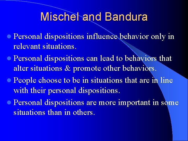 Mischel and Bandura l Personal dispositions influence behavior only in relevant situations. l Personal