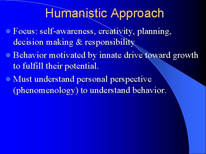 Humanistic Approach l Focus: self-awareness, creativity, planning, decision making & responsibility l Behavior motivated