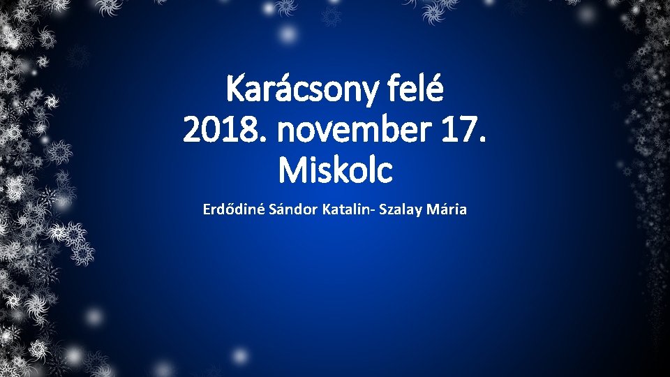 Karácsony felé 2018. november 17. Miskolc Erdődiné Sándor Katalin- Szalay Mária 