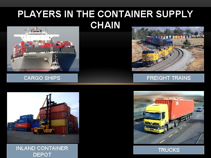 PLAYERS IN THE CONTAINER SUPPLY CHAIN CARGO SHIPS FREIGHT TRAINS INLAND CONTAINER DEPOT TRUCKS