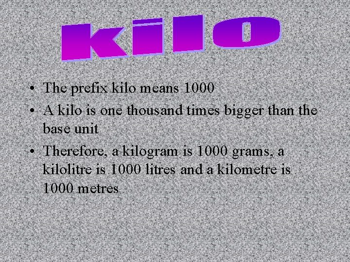  • The prefix kilo means 1000 • A kilo is one thousand times