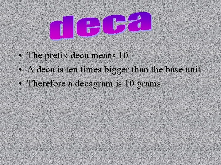  • The prefix deca means 10 • A deca is ten times bigger