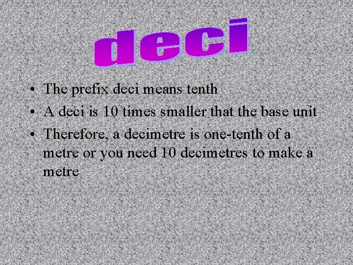  • The prefix deci means tenth • A deci is 10 times smaller