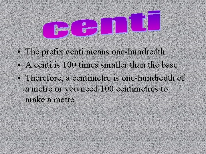  • The prefix centi means one-hundredth • A centi is 100 times smaller