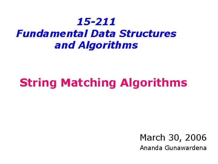 15 -211 Fundamental Data Structures and Algorithms String Matching Algorithms March 30, 2006 Ananda