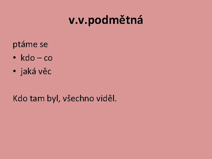 v. v. podmětná ptáme se • kdo – co • jaká věc Kdo tam