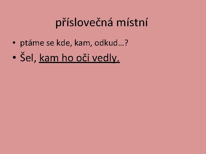 příslovečná místní • ptáme se kde, kam, odkud…? • Šel, kam ho oči vedly.