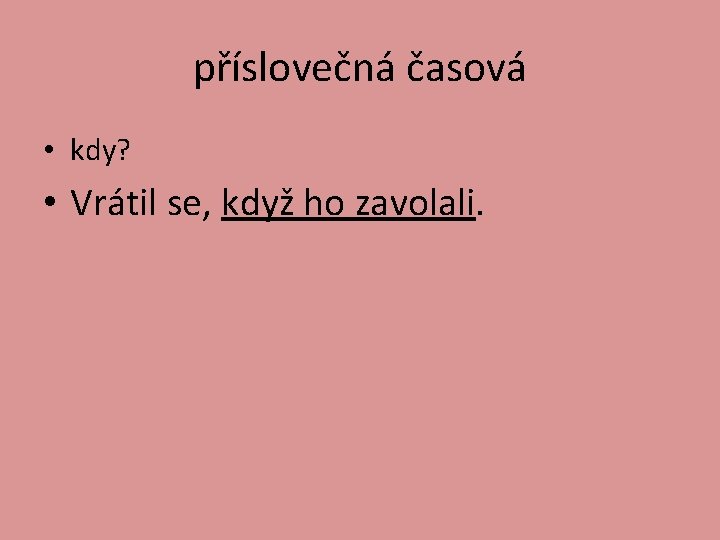 příslovečná časová • kdy? • Vrátil se, když ho zavolali. 