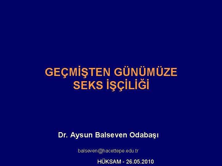 GEÇMİŞTEN GÜNÜMÜZE SEKS İŞÇİLİĞİ Dr. Aysun Balseven Odabaşı balseven@hacettepe. edu. tr HÜKSAM - 26.
