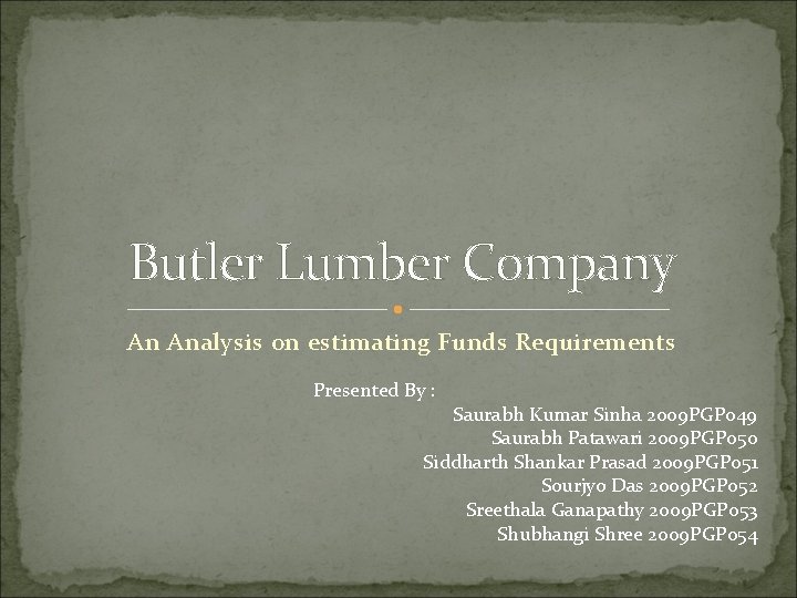 Butler Lumber Company An Analysis on estimating Funds Requirements Presented By : Saurabh Kumar