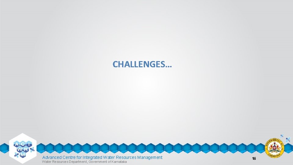 CHALLENGES… Advanced Centre for Integrated Water Resources Management Water Resources Department, Government of Karnataka