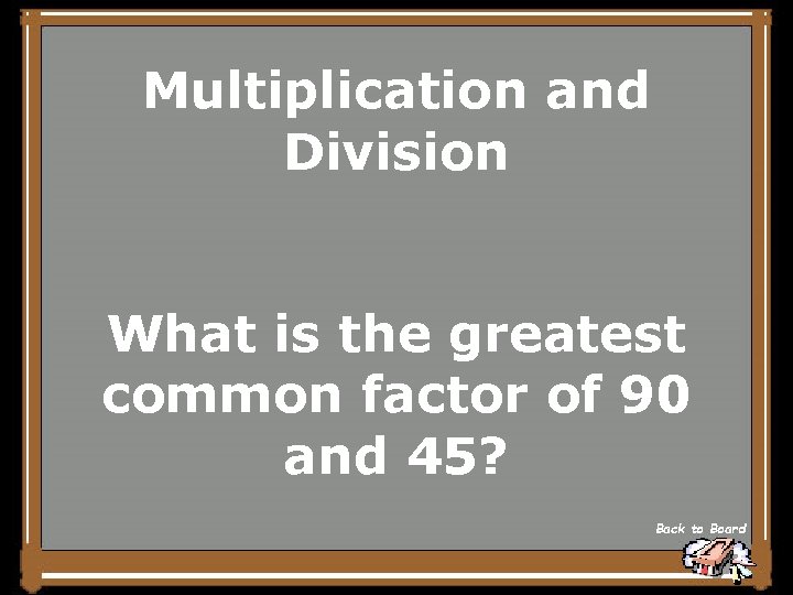 Multiplication and Division What is the greatest common factor of 90 and 45? Back