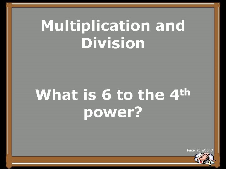 Multiplication and Division What is 6 to the 4 th power? Back to Board