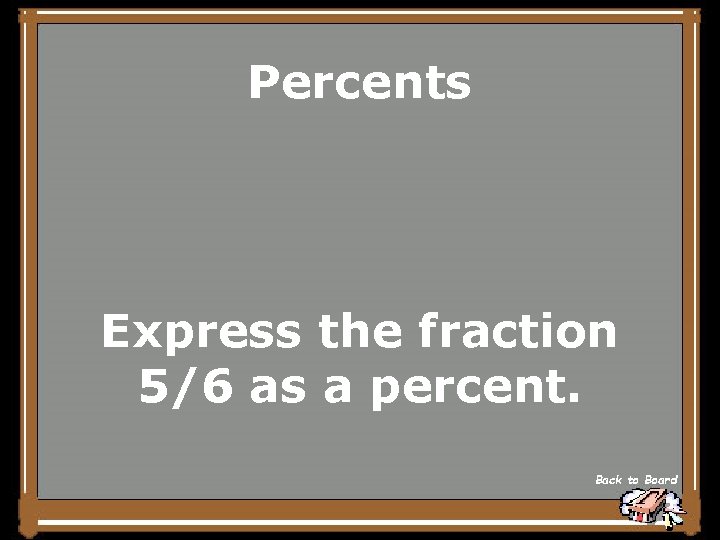 Percents Express the fraction 5/6 as a percent. Back to Board 