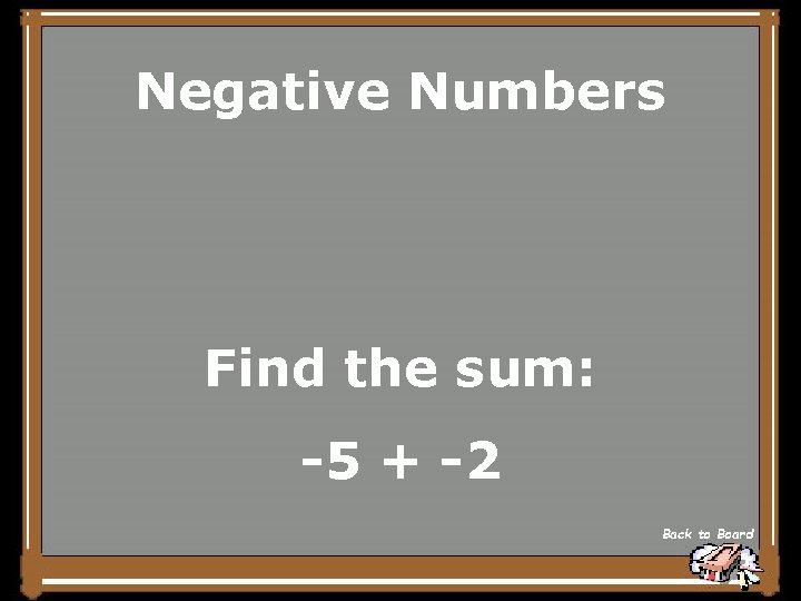 Negative Numbers Find the sum: -5 + -2 Back to Board 