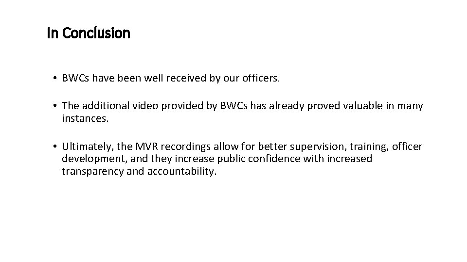 In Conclusion • BWCs have been well received by our officers. • The additional