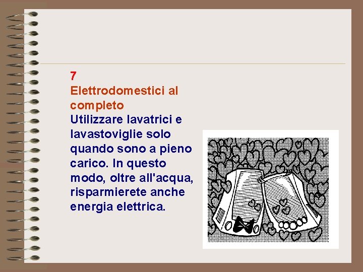 7 Elettrodomestici al completo Utilizzare lavatrici e lavastoviglie solo quando sono a pieno carico. 7 Elettrodomestici al completo Utilizzare lavatrici e lavastoviglie solo quando sono a pieno carico.