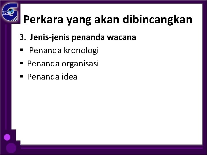 Perkara yang akan dibincangkan 3. Jenis-jenis penanda wacana § Penanda kronologi § Penanda organisasi