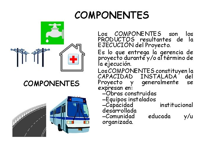 COMPONENTES Los COMPONENTES son los PRODUCTOS resultantes de la EJECUCIÓN del Proyecto. Es lo