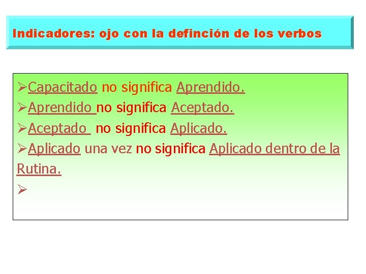 Indicadores: ojo con la definción de los verbos ØCapacitado no significa Aprendido. ØAprendido no