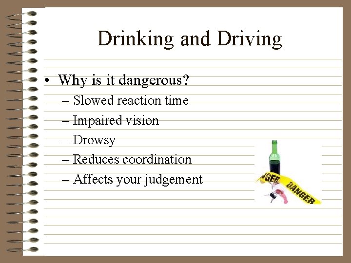 Drinking and Driving • Why is it dangerous? – Slowed reaction time – Impaired