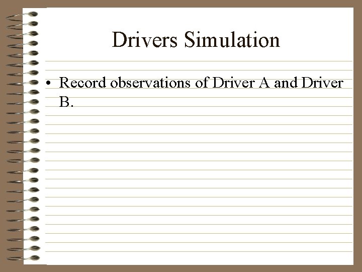 Drivers Simulation • Record observations of Driver A and Driver B. 