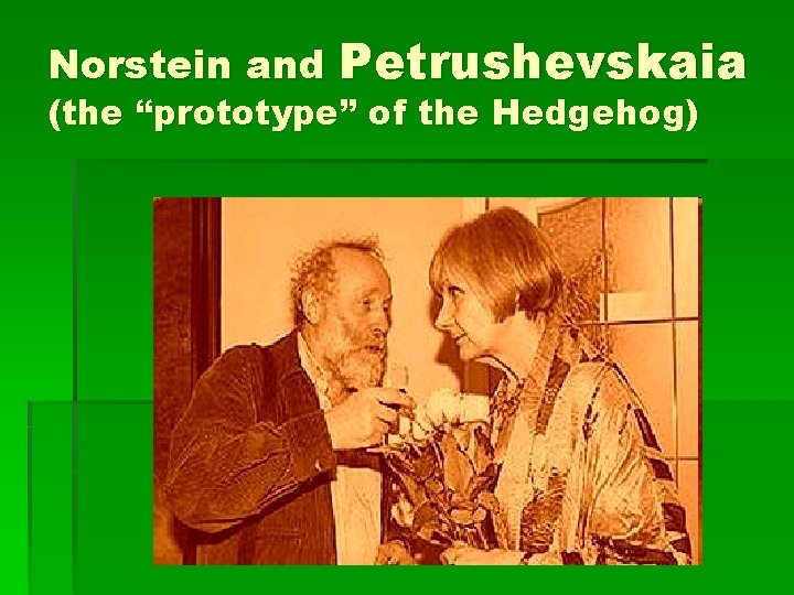 Norstein and Petrushevskaia (the “prototype” of the Hedgehog) 