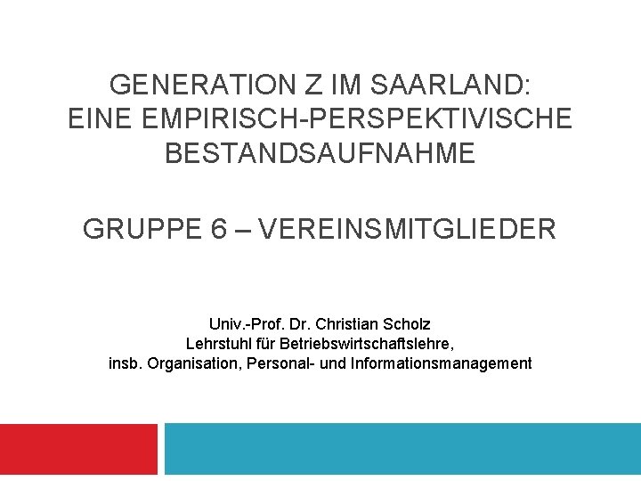 GENERATION Z IM SAARLAND: EINE EMPIRISCH-PERSPEKTIVISCHE BESTANDSAUFNAHME GRUPPE 6 – VEREINSMITGLIEDER Univ. -Prof. Dr.
