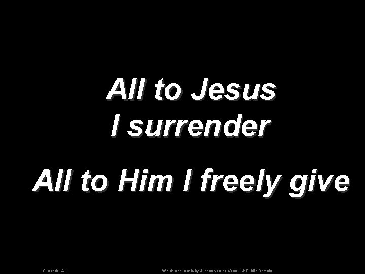 All to Jesus I surrender All to Him I freely give I Surrender All