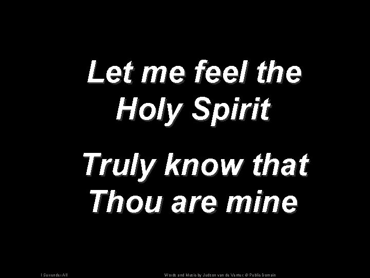 Let me feel the Holy Spirit Truly know that Thou are mine I Surrender