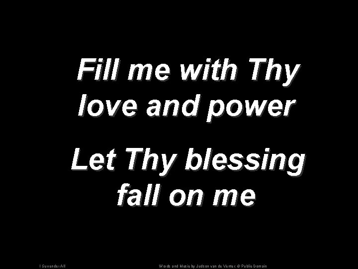 Fill me with Thy love and power Let Thy blessing fall on me I