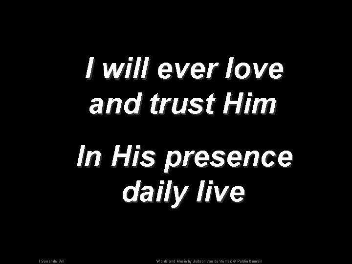 I will ever love and trust Him In His presence daily live I Surrender