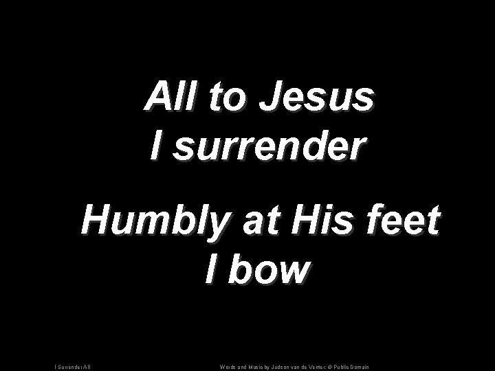 All to Jesus I surrender Humbly at His feet I bow I Surrender All