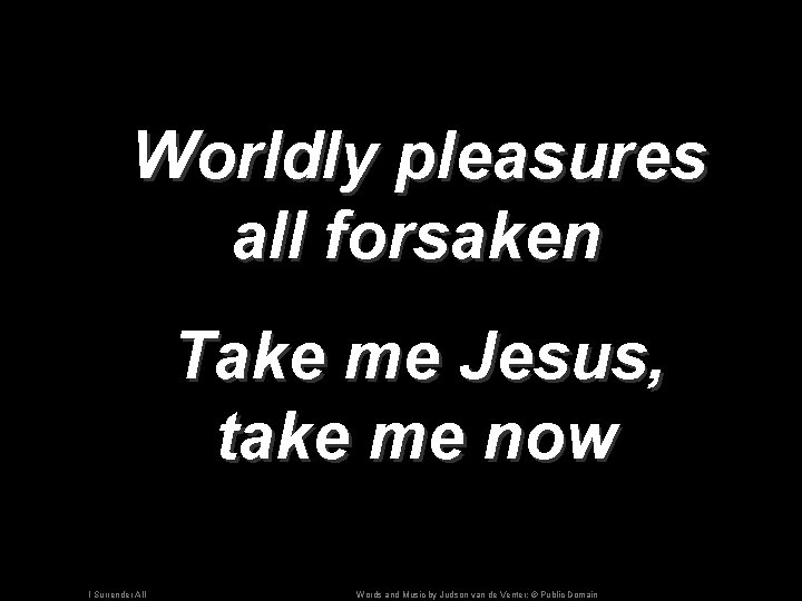 Worldly pleasures all forsaken Take me Jesus, take me now I Surrender All Words