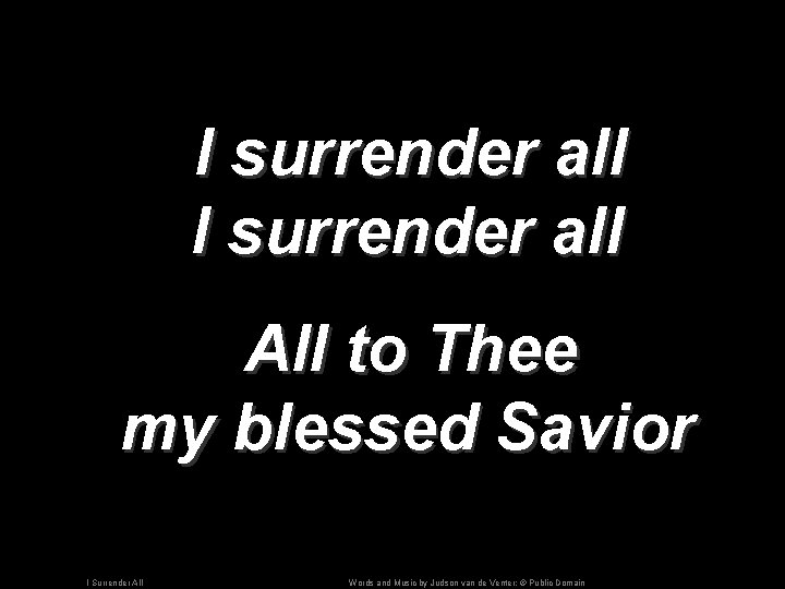 I surrender all All to Thee my blessed Savior I Surrender All Words and