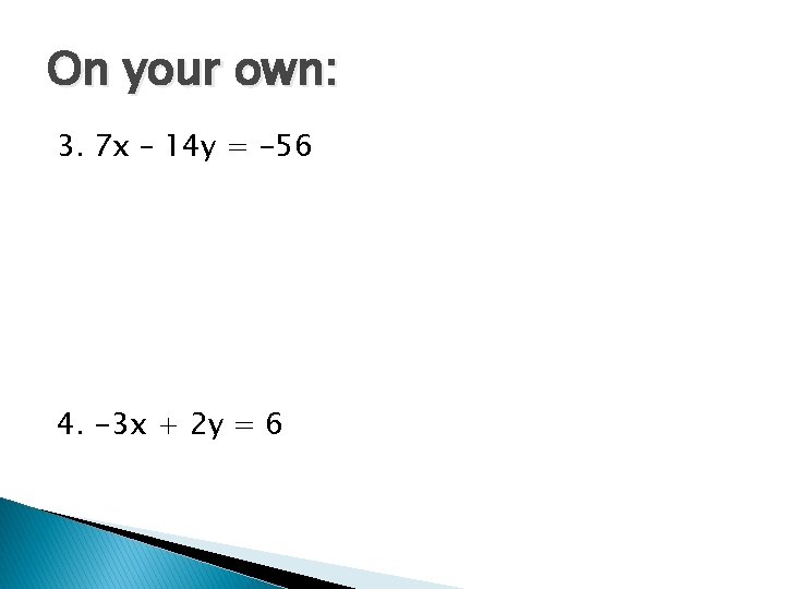 On your own: 3. 7 x – 14 y = -56 4. -3 x